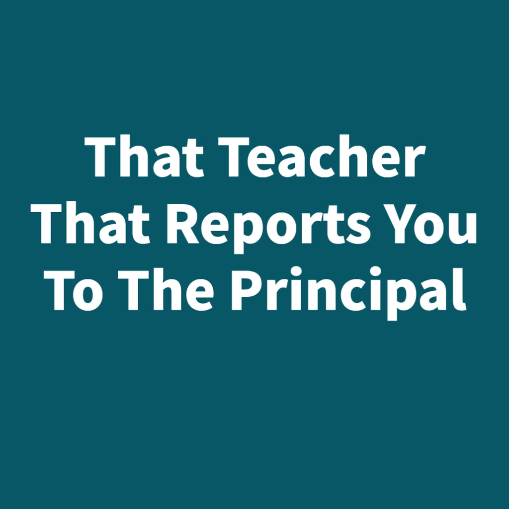 That Teacher That Reports You To The Principal – TFD Supplies